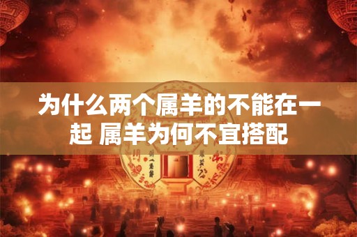 为什么两个属羊的不能在一起 属羊为何不宜搭配