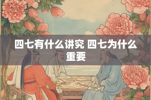 四七有什么讲究 四七为什么重要