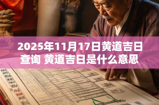 2025年11月17日黄道吉日查询 黄道吉日是什么意思 2025年11月17日黄道吉日查询 黄道吉日是什么意思