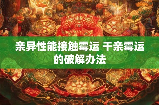 亲异性能接触霉运 干亲霉运的破解办法