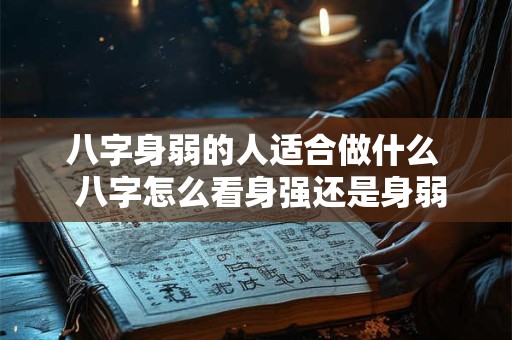八字身弱的人适合做什么  八字怎么看身强还是身弱