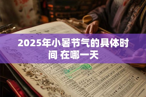 2025年小暑节气的具体时间 在哪一天