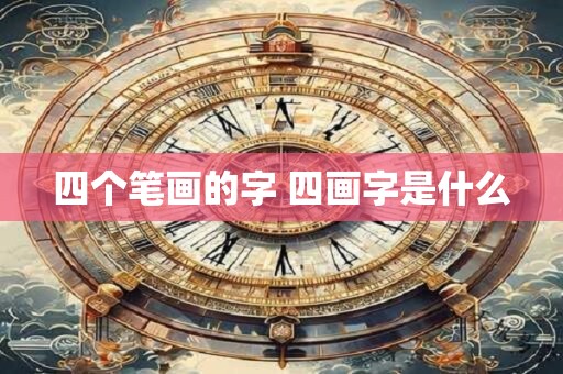 四个笔画的字 四画字是什么