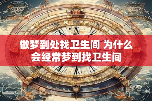 做梦到处找卫生间 为什么会经常梦到找卫生间
