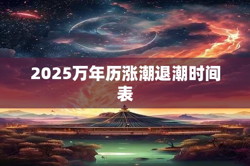 2025万年历涨潮退潮时间表