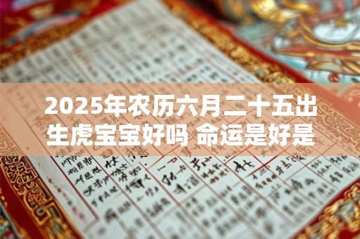 2025年农历六月二十五出生虎宝宝好吗 命运是好是坏