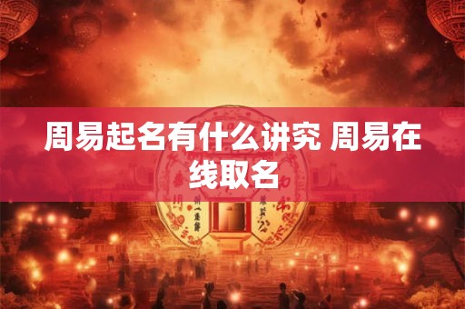 周易起名有什么讲究 周易在线取名