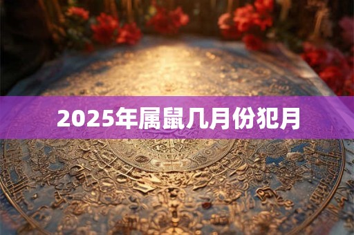 2025年属鼠几月份犯月