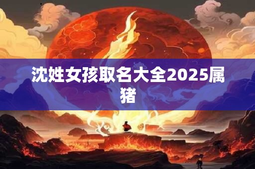 沈姓女孩取名大全2025属猪