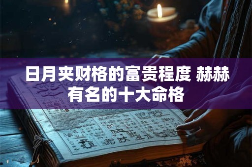 日月夹财格的富贵程度 赫赫有名的十大命格