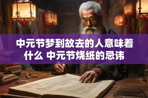 中元节梦到故去的人意味着什么 中元节烧纸的忌讳