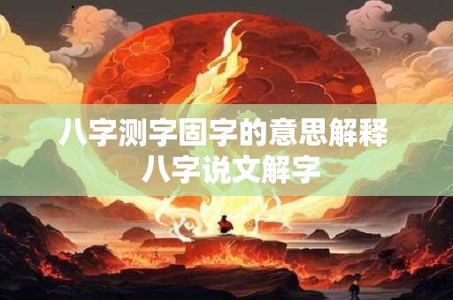 八字测字固字的意思解释  八字说文解字