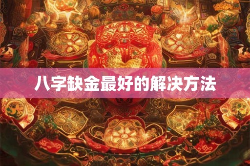 八字缺金最好的解决方法