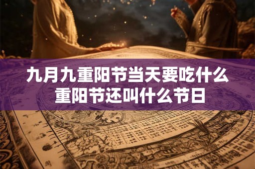 九月九重阳节当天要吃什么 重阳节还叫什么节日