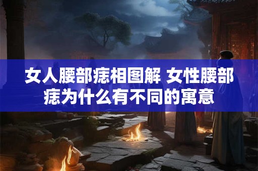 女人腰部痣相图解 女性腰部痣为什么有不同的寓意