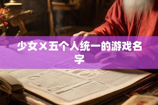 少女ㄨ五个人统一的游戏名字
