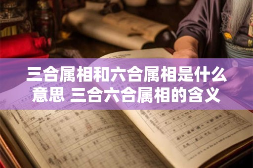 三合属相和六合属相是什么意思 三合六合属相的含义