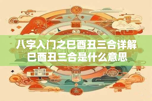 八字入门之巳酉丑三合详解 巳酉丑三合是什么意思