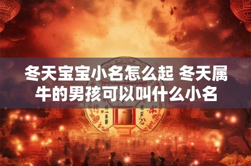 冬天宝宝小名怎么起 冬天属牛的男孩可以叫什么小名