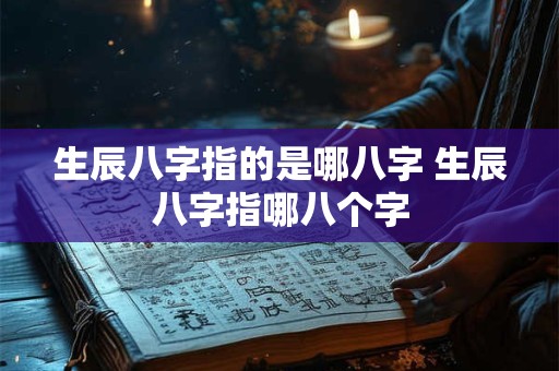 生辰八字指的是哪八字 生辰八字指哪八个字