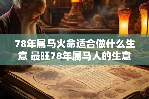 78年属马火命适合做什么生意 最旺78年属马人的生意领域