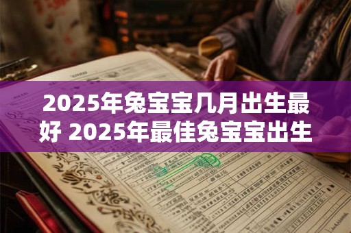 2025年兔宝宝几月出生最好 2025年最佳兔宝宝出生月份