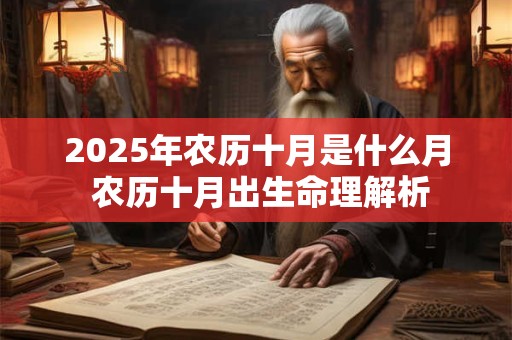 2025年农历十月是什么月 农历十月出生命理解析