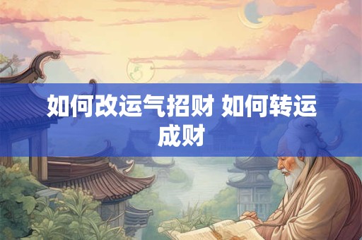 如何改运气招财 如何转运成财
