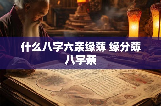 什么八字六亲缘薄 缘分薄八字亲