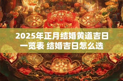 2025年正月结婚黄道吉日一览表 结婚吉日怎么选