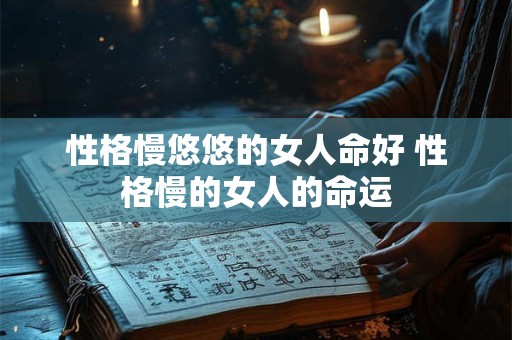 性格慢悠悠的女人命好 性格慢的女人的命运