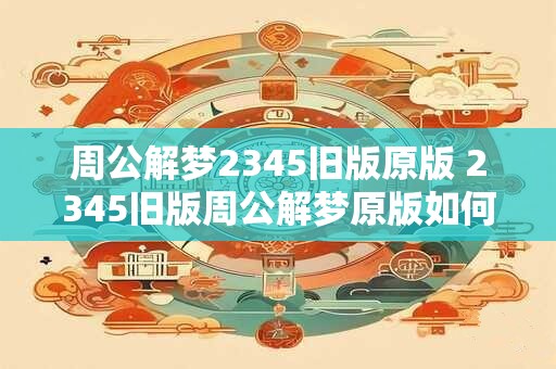 周公解梦2345旧版原版 2345旧版周公解梦原版如何使用