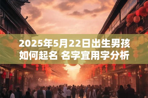 2025年5月22日出生男孩如何起名 名字宜用字分析