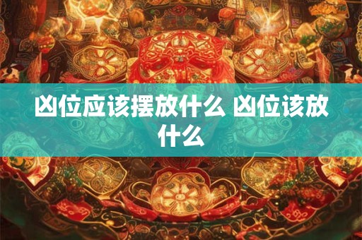 凶位应该摆放什么 凶位该放什么