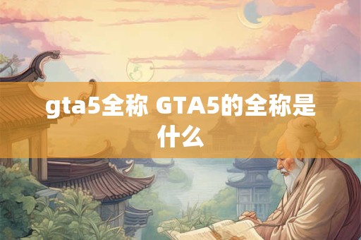 gta5全称 GTA5的全称是什么