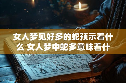 女人梦见好多的蛇预示着什么 女人梦中蛇多意味着什么