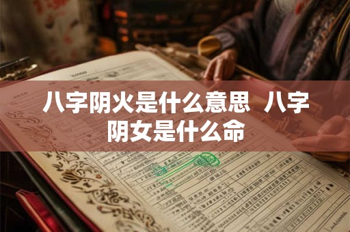 八字阴火是什么意思  八字阴女是什么命