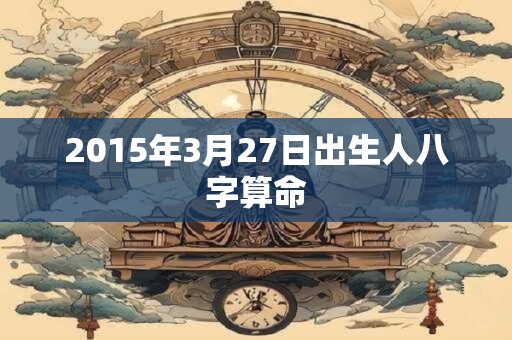 2015年3月27日出生人八字算命
