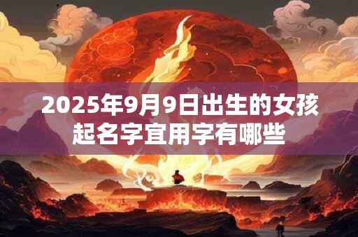 2025年9月9日出生的女孩起名字宜用字有哪些