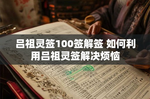 吕祖灵签100签解签 如何利用吕祖灵签解决烦恼