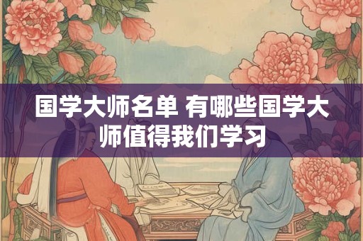 国学大师名单 有哪些国学大师值得我们学习