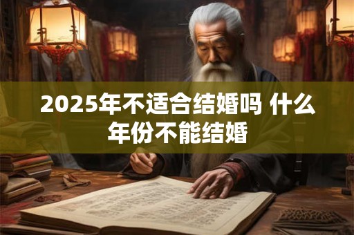 2025年不适合结婚吗 什么年份不能结婚
