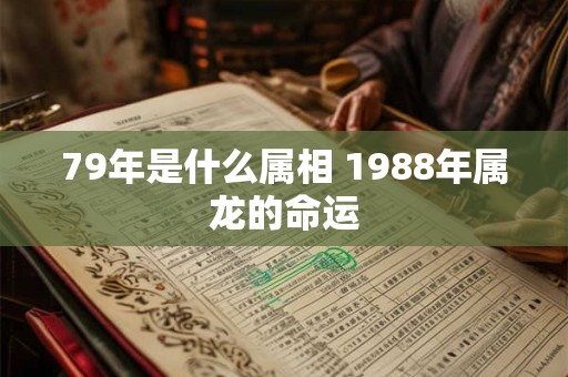 79年是什么属相 1988年属龙的命运