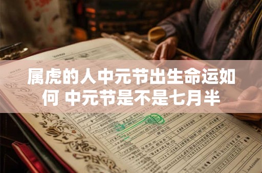 属虎的人中元节出生命运如何 中元节是不是七月半