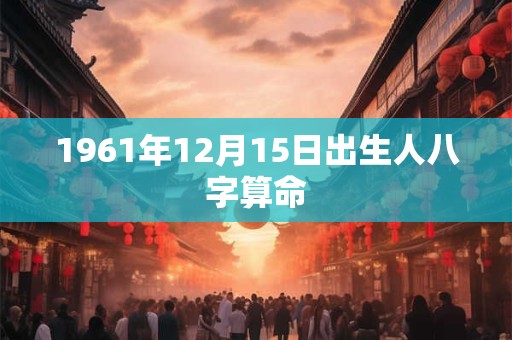 1961年12月15日出生人八字算命