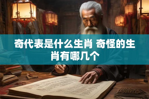 奇代表是什么生肖 奇怪的生肖有哪几个