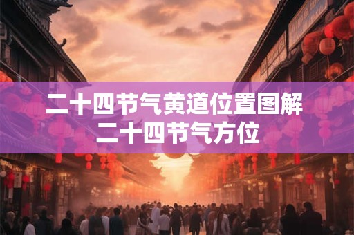 二十四节气黄道位置图解 二十四节气方位