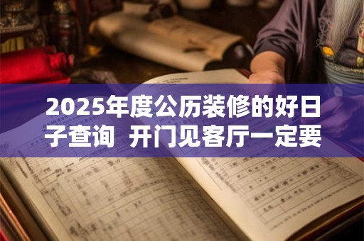 2025年度公历装修的好日子查询  开门见客厅一定要隔断