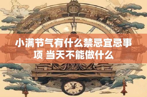 小满节气有什么禁忌宜忌事项 当天不能做什么