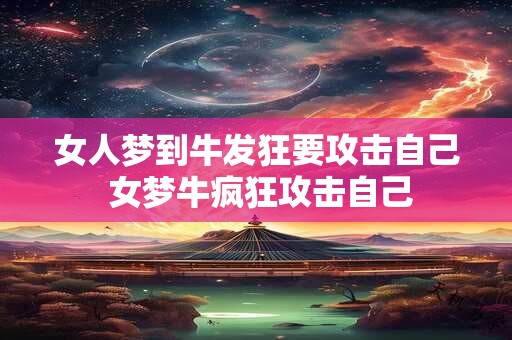女人梦到牛发狂要攻击自己 女梦牛疯狂攻击自己